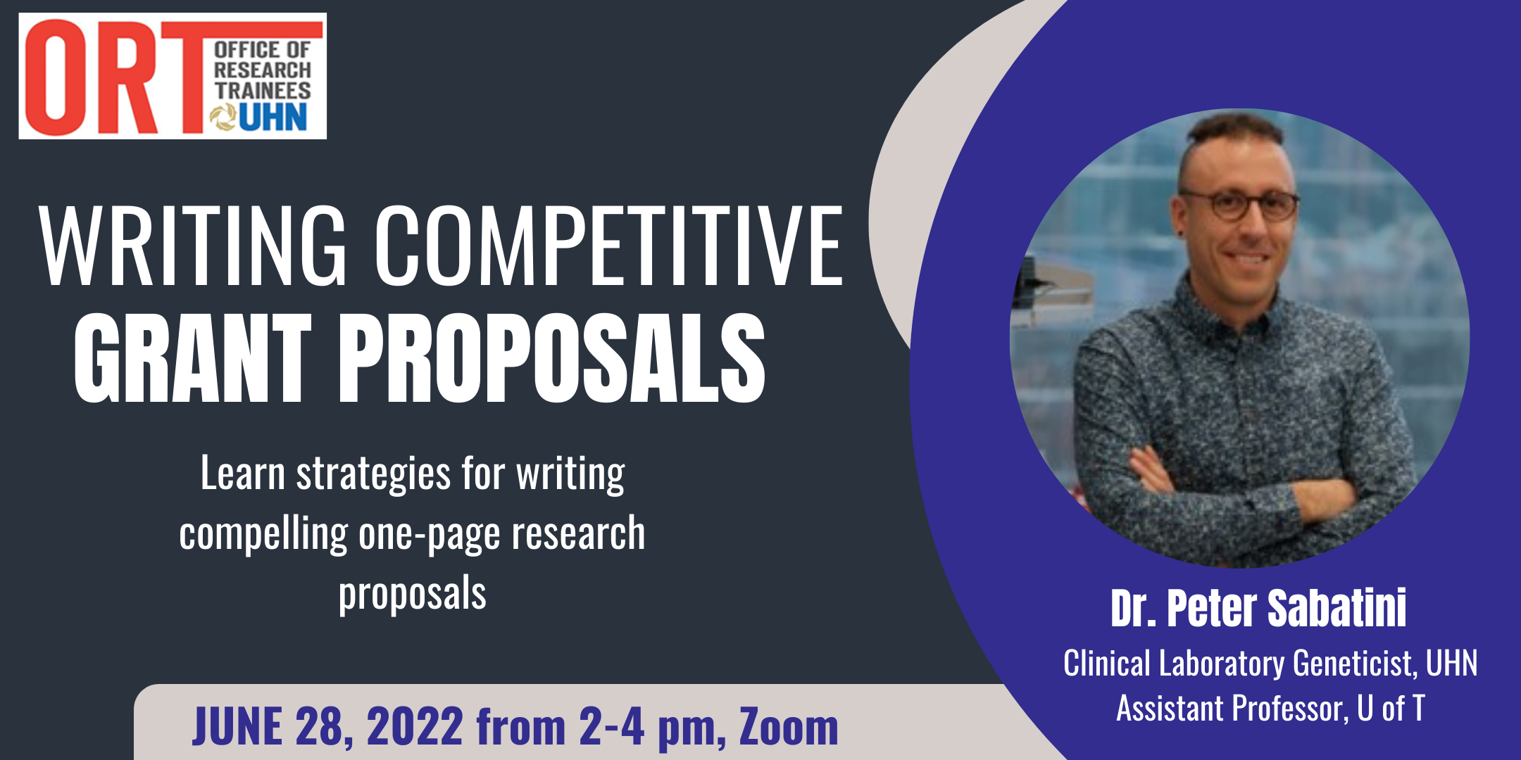 Dark blue ORT event poster with white writing. It reads "Writing Competitive Grant Proposals. Learn strategies for writing compelling one-page research proposals. June 28, 2022 from 2-4 pm, Zoom." A photo of the speaker is seen on the right side and below it is reads "Dr. Peter Sabatini, Clinical Laboratory Geneticist, UHN, Assistant professor, U of T". The ORT logo is seen on the top left corner.