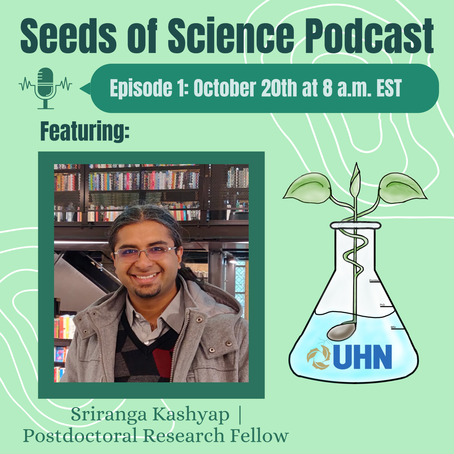 Seeds of Science Podcast poster. Episode 1: October 20th at 8 am EST. Featuring Sriranga Kashyap | Postdoctoral Research Fellow. The poster is light green with a picture of Sri in the middle and the UHN seeds of science logo on the right.