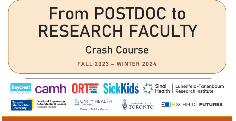 From Postdoc to Research Faculty Crash Course. Fall 2023 to Winter 2024. Below are the logos for Baycrest, CAMH, ORT at UHN, SickKids, Sinai Health Lunenfeld Tanenbaum Research Institute, Toronto Metropolitan Unviersity, Unity Health, University of Toronto Schmidt Futures