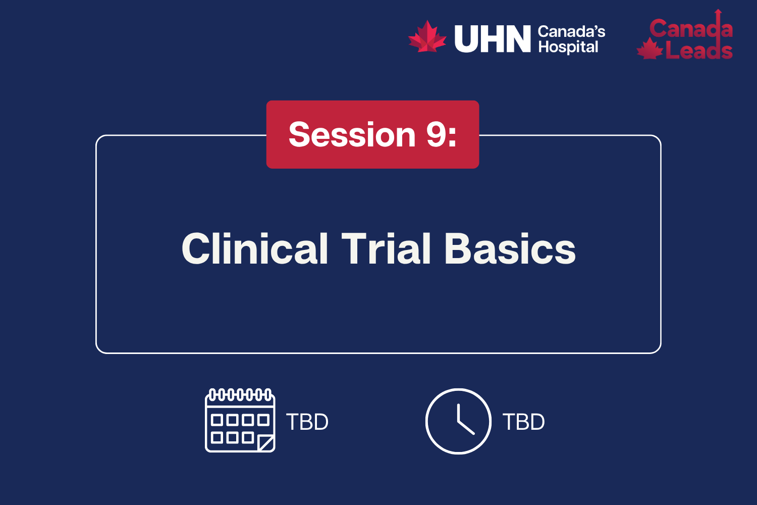 A navy-blue promotional slide from UHN (Canada’s Hospital) and Canada Leads titled “Session 9: Clinical Trial Basics.” The slide shows placeholder text “TBD” for both the date and time, alongside calendar and clock icons.