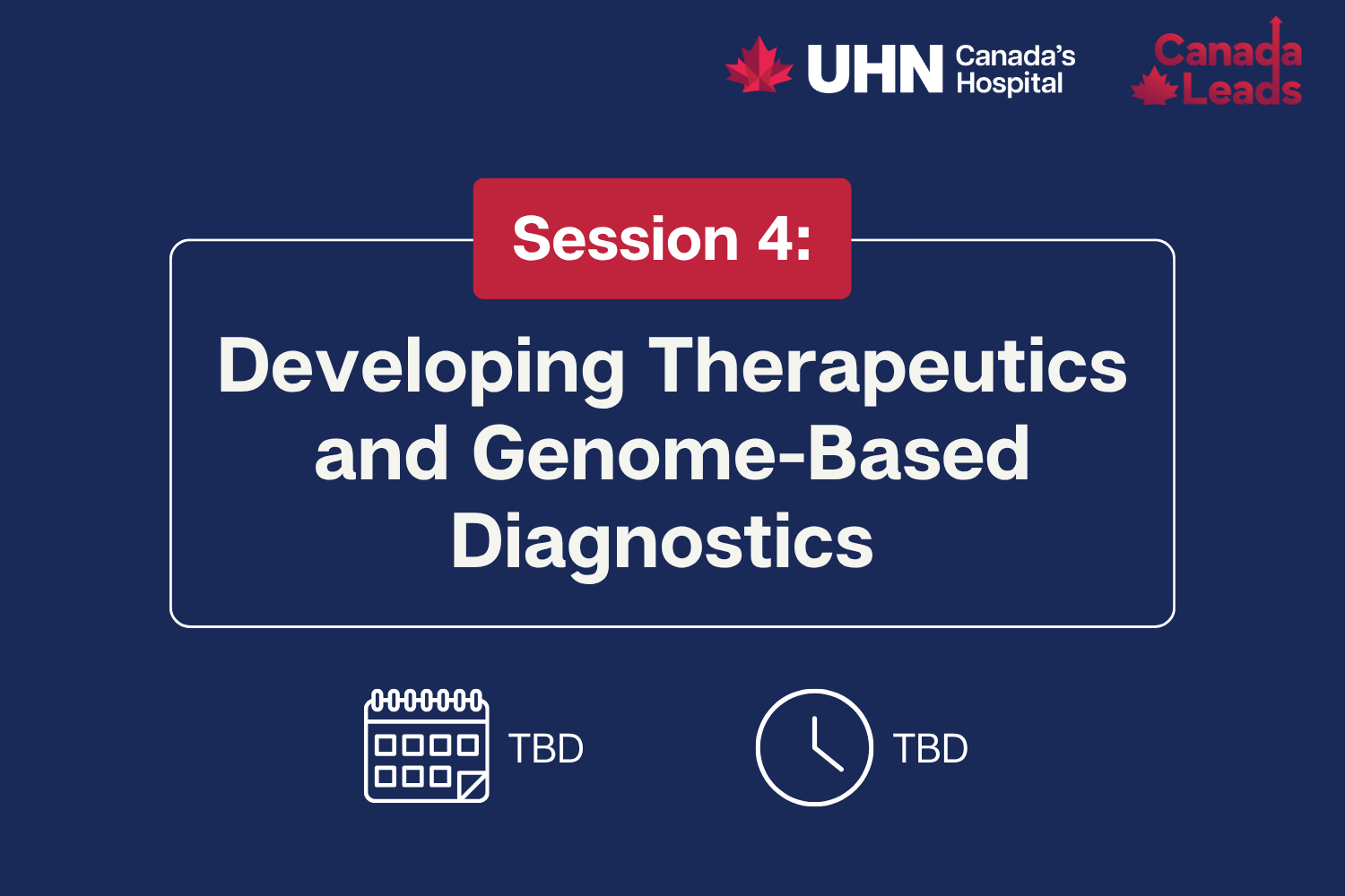 A navy-blue promotional slide from UHN (Canada’s Hospital) and Canada Leads titled “Session 4: Developing Therapeutics and Genome-Based Diagnostics.” The date and time are listed as TBD, with calendar and clock icons displayed below the title.