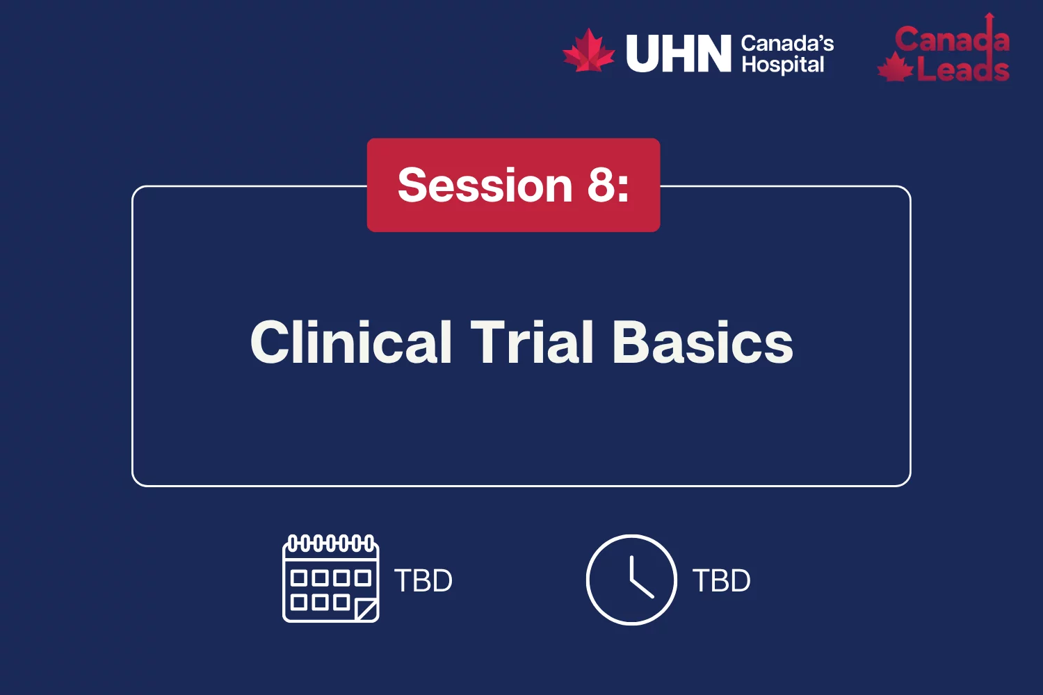 A navy-blue promotional slide from UHN (Canada’s Hospital) and Canada Leads titled “Session 8: Clinical Trial Basics.” The slide shows placeholder text “TBD” for both the date and time, alongside calendar and clock icons.
