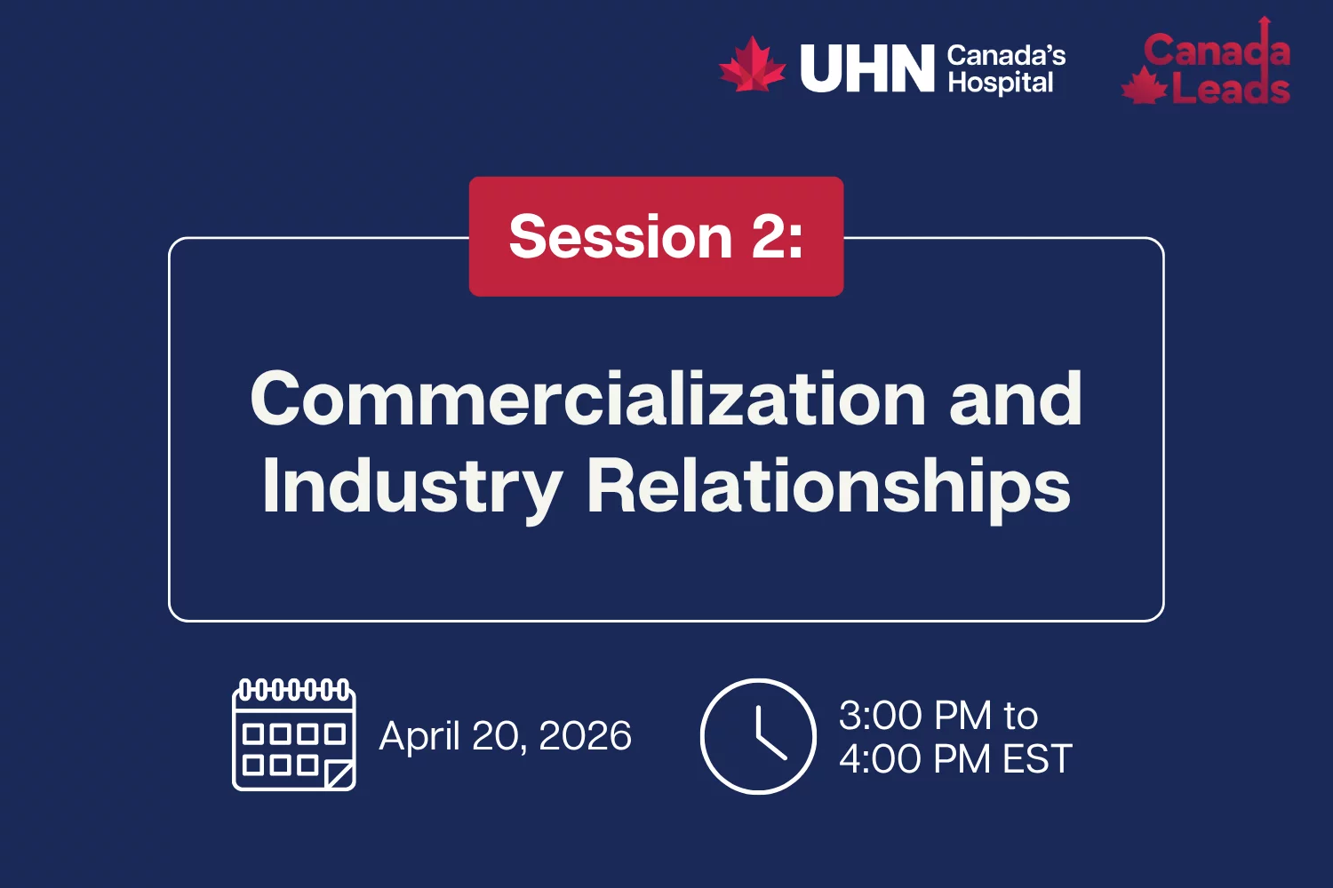 A navy-blue promotional slide from UHN (Canada’s Hospital) and Canada Leads titled “Session 2: Commercialization and Industry Relationships.” The session is scheduled for April 20, 2026, from 3:00 PM to 4:00 PM EST, with calendar and clock icons displayed below the title.
