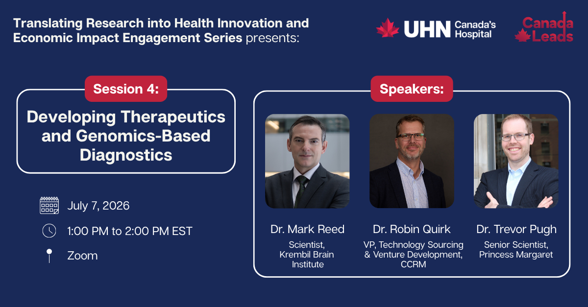 Promotional graphic for a virtual event by UHN (Canada’s Hospital) titled “Translating Research into Health Innovation and Economic Impact Engagement Series.” It highlights “Session 4: Developing Therapeutics and Genomic-Based Diagnostics.” The event is scheduled for July 7, 2026, from 1:00 to 2:00 PM EST on Zoom. On the right are headshots of speakers: Dr. Mark Reed (Scientist, Krembil; Co-chair, Collaborative Centre for Drug Discovery and Therapeutics; CSO, Treventis Corporation), Dr. Robin Quirk (Vice President, Technology Sourcing & Venture Development, CCRM), and Dr. Trevor Pugh (Senior Scientist, Princess Margaret Cancer Centre; Senior Investigator and Director, Genomics, OICR). Logos for UHN and “Canada Leads” are displayed at the top.